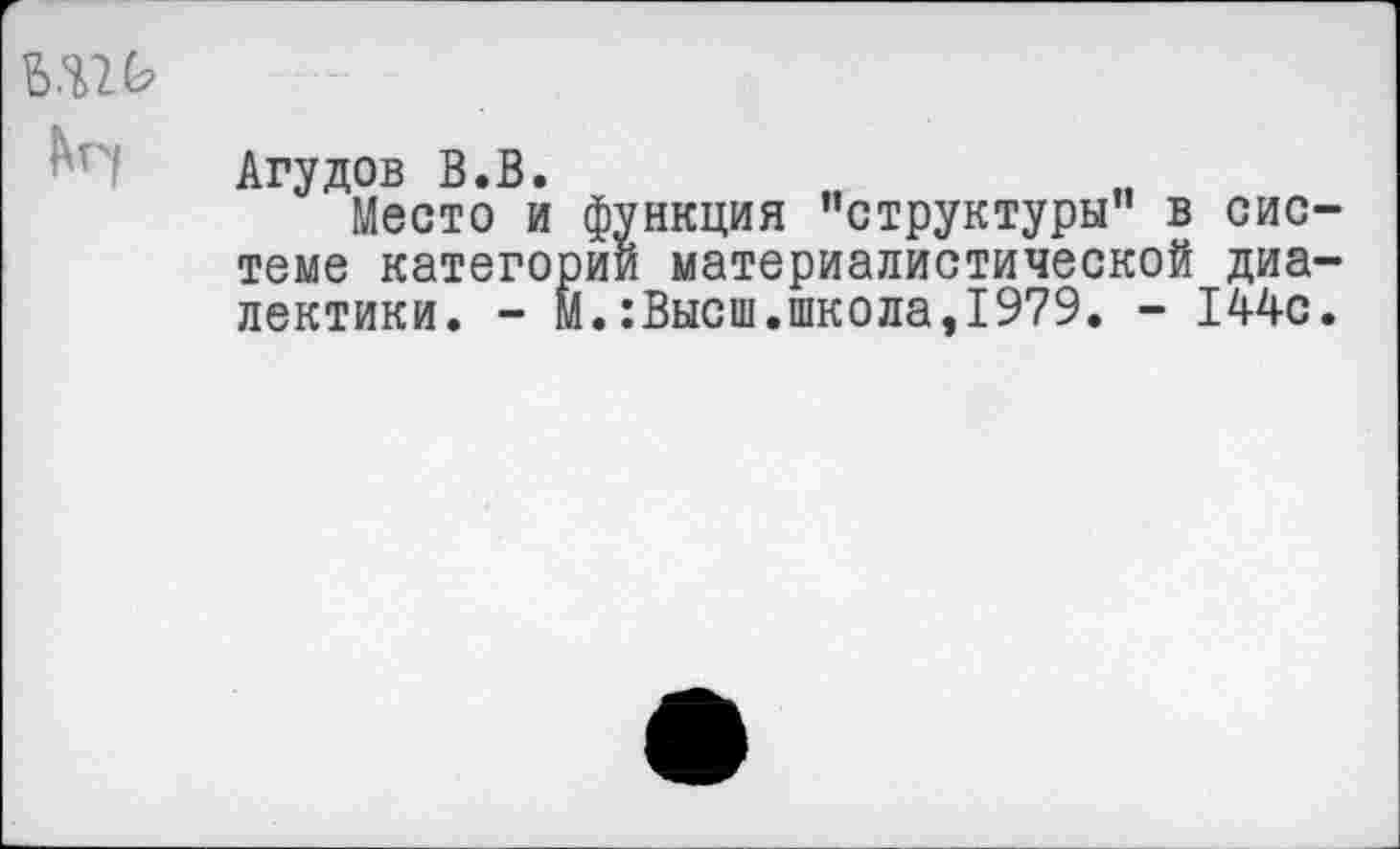 ﻿т
Агудов В.В.
Место и функция ’’структуры” в системе категории материалистической диалектики. - М.:Высш.школа,1979. - 144с.